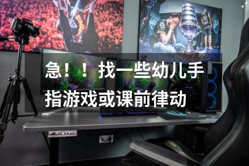 急!!找一些幼儿手指游戏或课前律动-第1张-游戏信息-龙启网