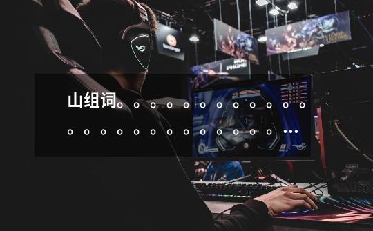 山组词。。。。。。。。。。。。。。。。。。。。。。。。。。。。。-第1张-游戏信息-龙启网