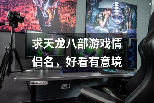 求天龙八部游戏情侣名，好看有意境-第1张-游戏信息-龙启网