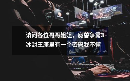 请问各位哥哥姐姐，魔兽争霸3冰封王座里有一个密码我不懂-第1张-游戏信息-龙启网