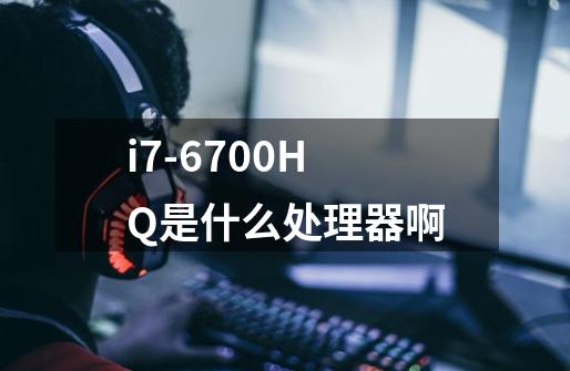 i7-6700HQ是什么处理器啊-第1张-游戏信息-龙启网