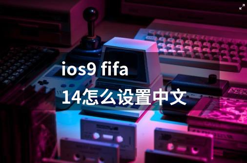 ios9 fifa14怎么设置中文-第1张-游戏信息-龙启网