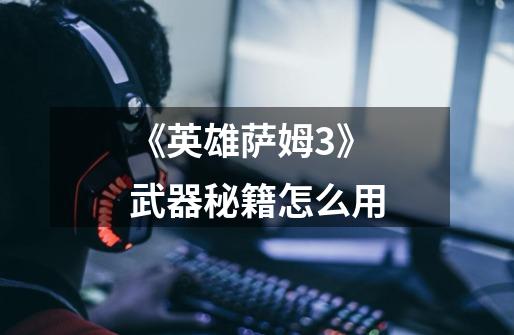 《英雄萨姆3》武器秘籍怎么用-第1张-游戏信息-龙启网