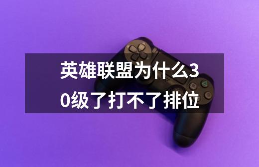 英雄联盟为什么30级了打不了排位-第1张-游戏信息-龙启网