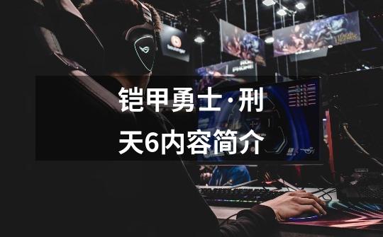 铠甲勇士·刑天6内容简介-第1张-游戏信息-龙启网