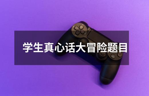 学生真心话大冒险题目-第1张-游戏信息-龙启网