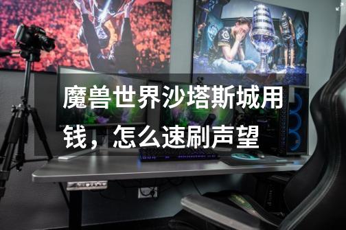 魔兽世界沙塔斯城用钱，怎么速刷声望-第1张-游戏信息-龙启网