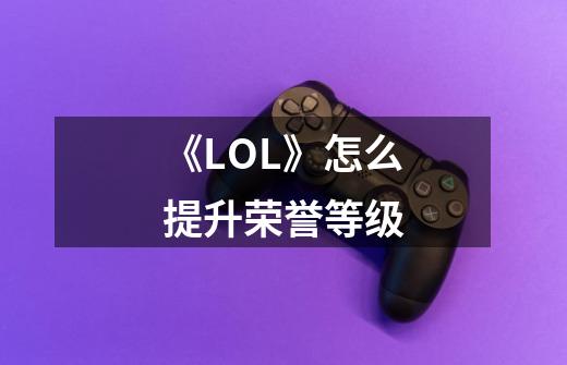 《LOL》怎么提升荣誉等级-第1张-游戏信息-龙启网