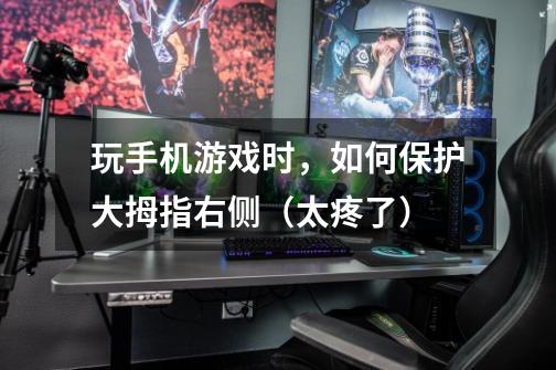 玩手机游戏时，如何保护大拇指右侧（太疼了）-第1张-游戏信息-龙启网