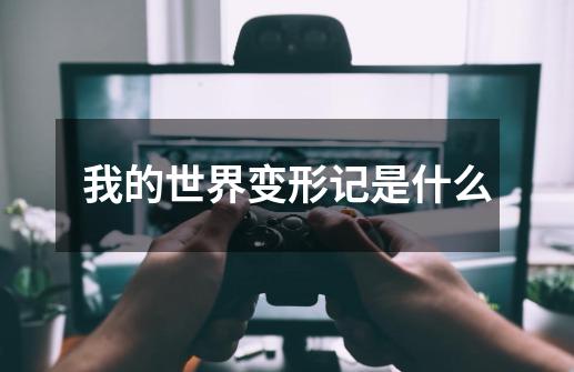 我的世界变形记是什么-第1张-游戏信息-龙启网