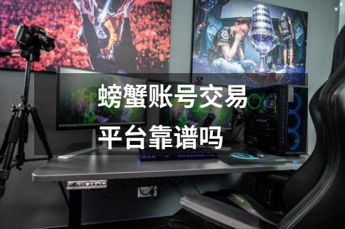 螃蟹账号交易平台靠谱吗-第1张-游戏信息-龙启网