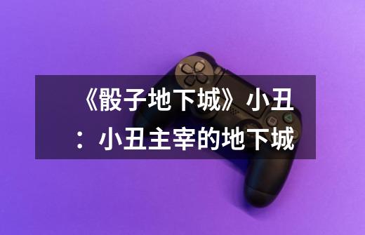《骰子地下城》小丑:小丑主宰的地下城-第1张-游戏信息-龙启网