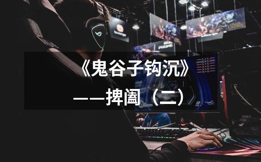 《鬼谷子钩沉》——捭阖(二)-第1张-游戏信息-龙启网