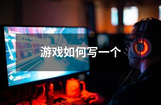 游戏如何写一个-第1张-游戏信息-龙启网
