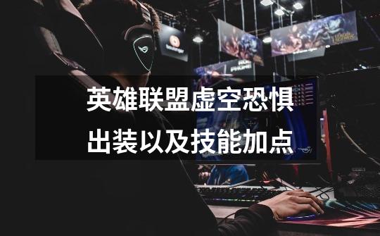 英雄联盟虚空恐惧出装以及技能加点-第1张-游戏信息-龙启网