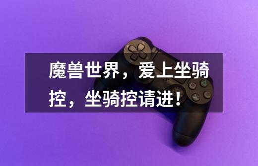 魔兽世界,爱上坐骑控,坐骑控请进!-第1张-游戏信息-龙启网
