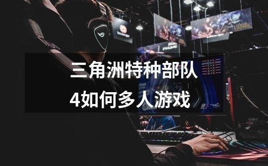三角洲特种部队4如何多人游戏-第1张-游戏信息-龙启网
