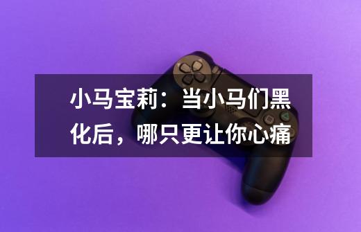 小马宝莉:当小马们黑化后,哪只更让你心痛-第1张-游戏信息-龙启网