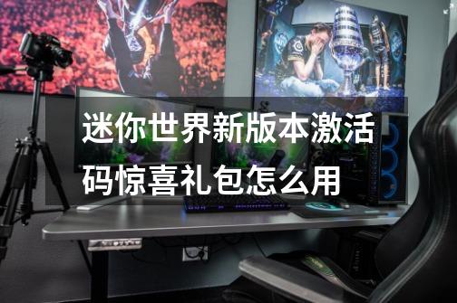 迷你世界新版本激活码惊喜礼包怎么用-第1张-游戏信息-龙启网