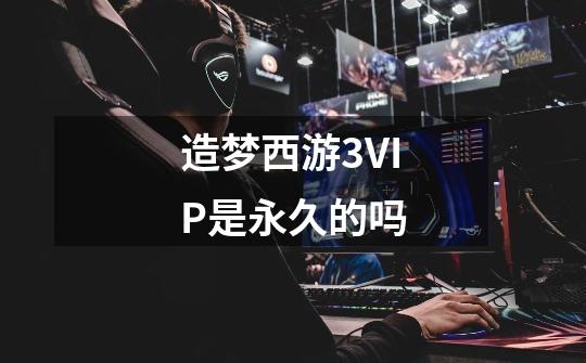 造梦西游3VIP是永久的吗-第1张-游戏信息-龙启网
