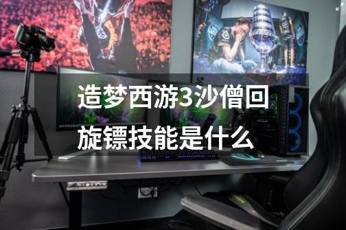 造梦西游3沙僧回旋镖技能是什么-第1张-游戏信息-龙启网