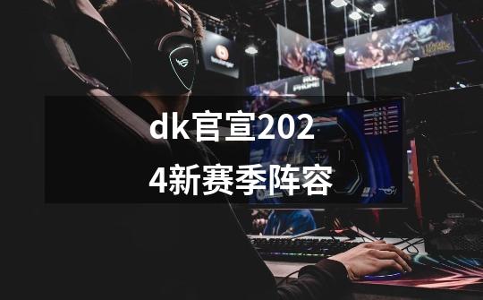 dk官宣2024新赛季阵容-第1张-游戏信息-龙启网