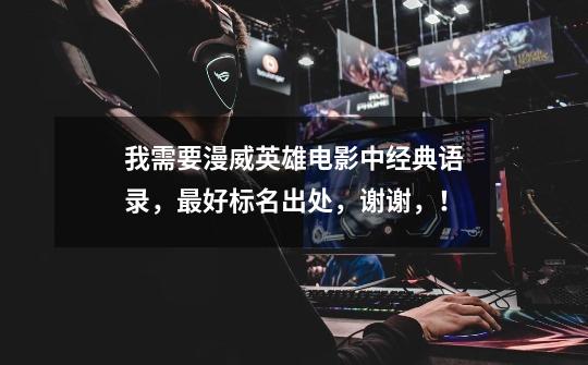 我需要漫威英雄电影中经典语录,最好标名出处,谢谢,!-第1张-游戏信息-龙启网