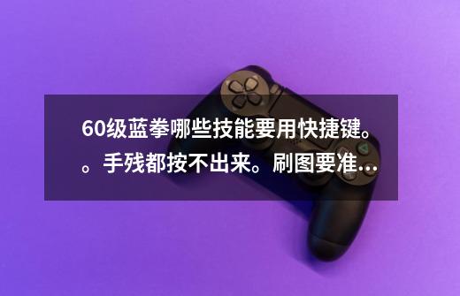 60级蓝拳哪些技能要用快捷键。。手残都按不出来。刷图要准备些-第1张-游戏信息-龙启网
