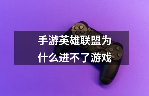 手游英雄联盟为什么进不了游戏-第1张-游戏信息-龙启网
