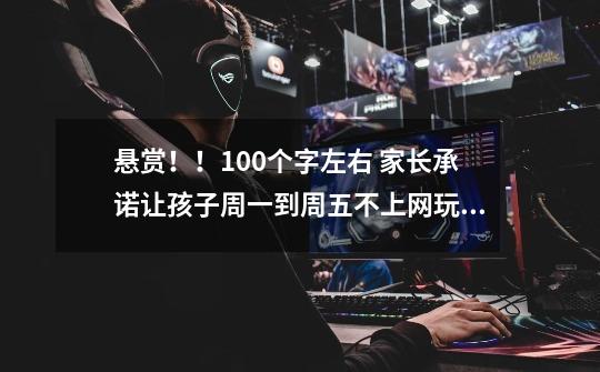 悬赏!!100个字左右 家长承诺让孩子周一到周五不上网玩手机,所有作业听写默写等都会签字的承诺书-第1张-游戏信息-龙启网
