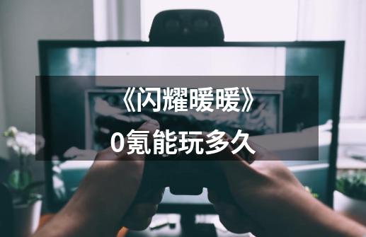 《闪耀暖暖》0氪能玩多久-第1张-游戏信息-龙启网