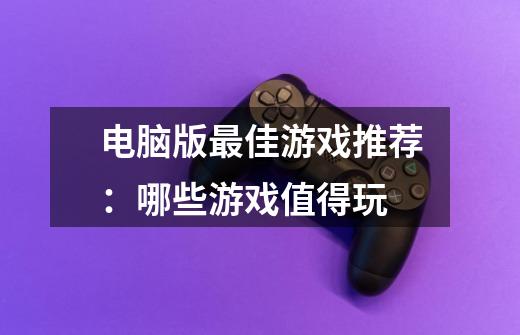 电脑版最佳游戏推荐:哪些游戏值得玩-第1张-游戏信息-龙启网