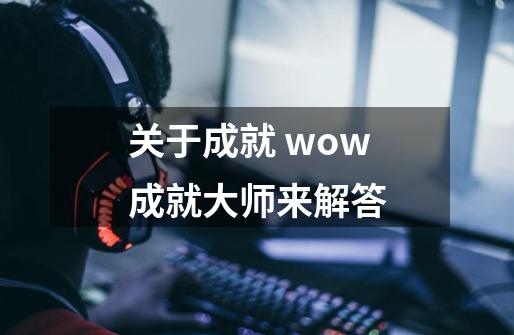 关于成就 wow成就大师来解答-第1张-游戏信息-龙启网