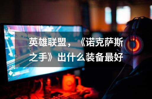 英雄联盟,《诺克萨斯之手》出什么装备最好-第1张-游戏信息-龙启网