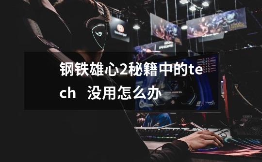 钢铁雄心2秘籍中的tech .. .... 没用怎么办-第1张-游戏信息-龙启网
