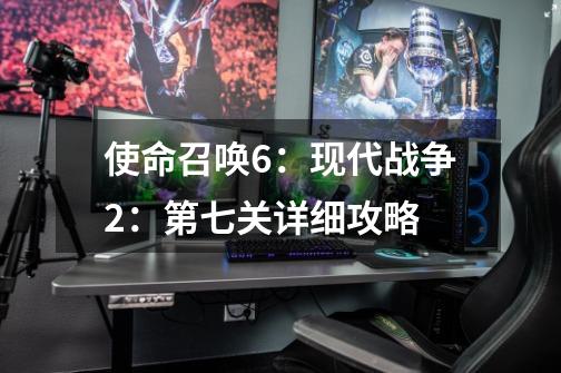 使命召唤6:现代战争2:第七关详细攻略-第1张-游戏信息-龙启网