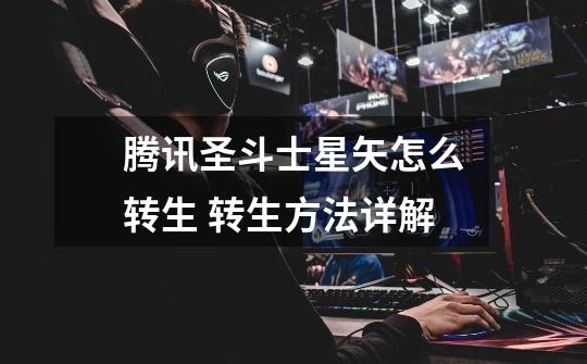 腾讯圣斗士星矢怎么转生 转生方法详解-第1张-游戏信息-龙启网