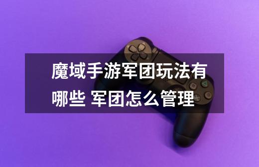 魔域手游军团玩法有哪些 军团怎么管理-第1张-游戏信息-龙启网