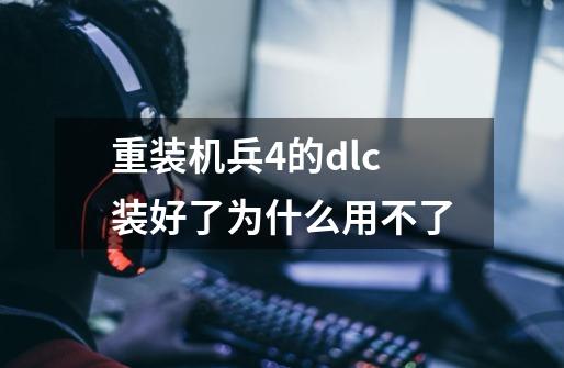 重装机兵4的dlc装好了为什么用不了-第1张-游戏信息-龙启网
