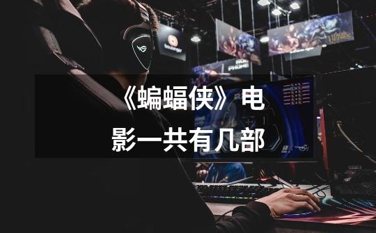 《蝙蝠侠》电影一共有几部-第1张-游戏信息-龙启网
