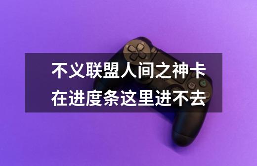 不义联盟人间之神卡在进度条这里进不去-第1张-游戏信息-龙启网