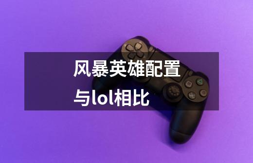 风暴英雄配置与lol相比-第1张-游戏信息-龙启网
