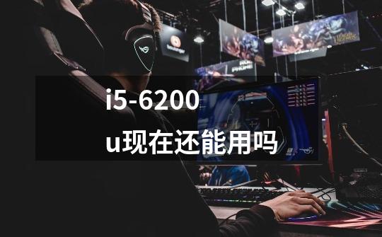 i5-6200u现在还能用吗-第1张-游戏信息-龙启网