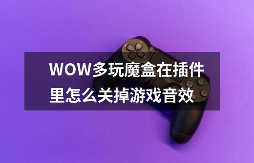 WOW多玩魔盒在插件里怎么关掉游戏音效-第1张-游戏信息-龙启网