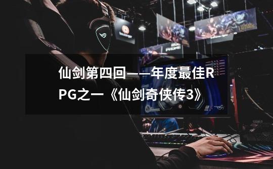 仙剑第四回——年度最佳RPG之一《仙剑奇侠传3》-第1张-游戏信息-龙启网