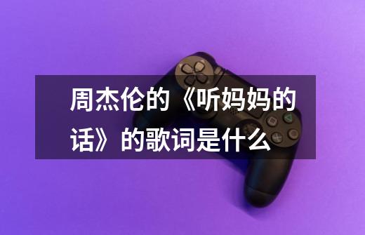 周杰伦的《听妈妈的话》的歌词是什么-第1张-游戏信息-龙启网