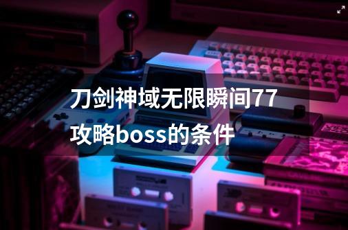 刀剑神域无限瞬间77攻略boss的条件-第1张-游戏信息-龙启网