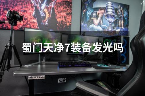 蜀门天净+7装备发光吗-第1张-游戏信息-龙启网