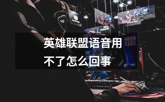 英雄联盟语音用不了怎么回事-第1张-游戏信息-龙启网