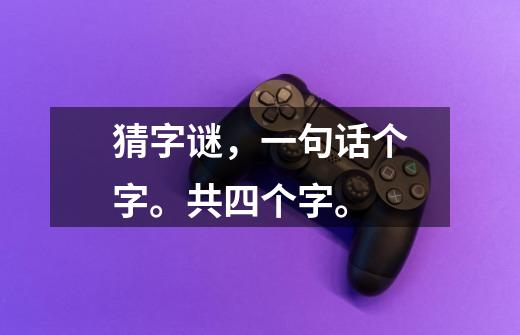 猜字谜，一句话个字。共四个字。-第1张-游戏信息-龙启网